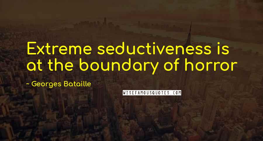 Georges Bataille Quotes: Extreme seductiveness is at the boundary of horror