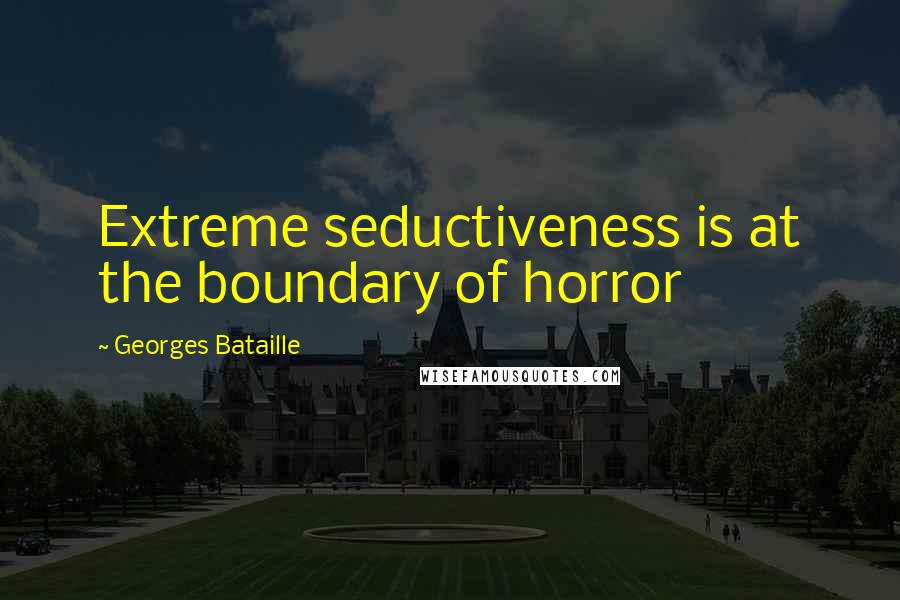 Georges Bataille Quotes: Extreme seductiveness is at the boundary of horror