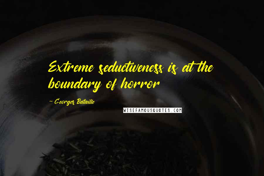 Georges Bataille Quotes: Extreme seductiveness is at the boundary of horror