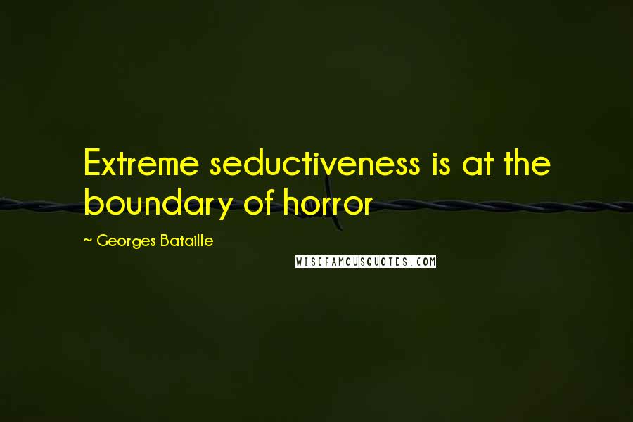 Georges Bataille Quotes: Extreme seductiveness is at the boundary of horror
