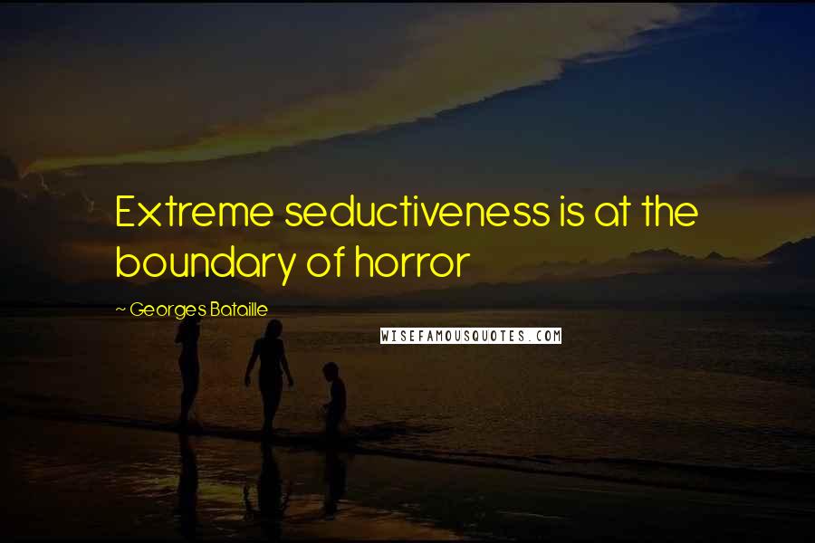 Georges Bataille Quotes: Extreme seductiveness is at the boundary of horror