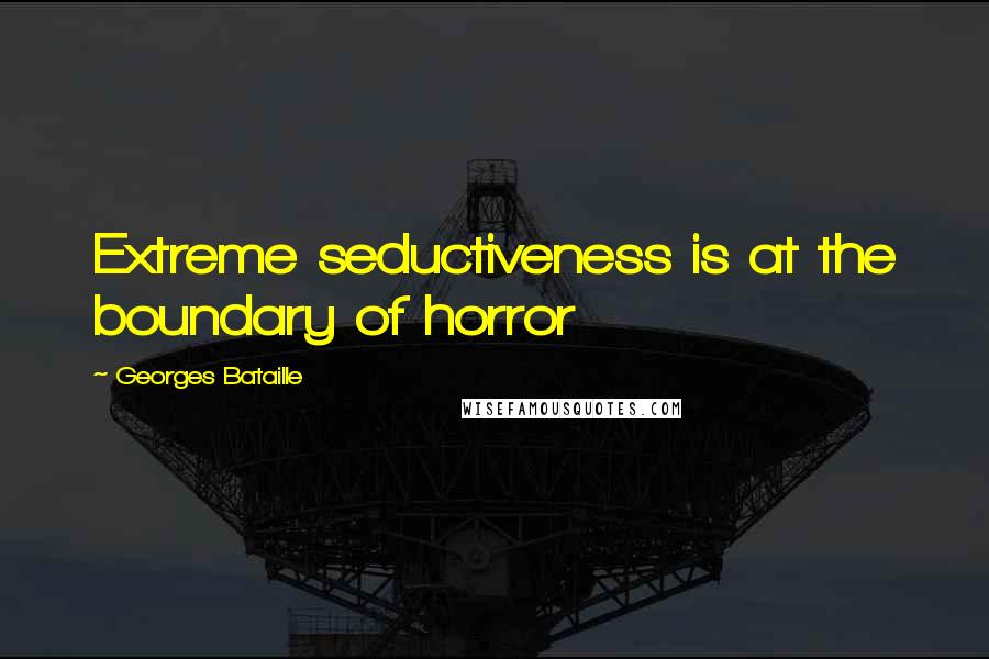 Georges Bataille Quotes: Extreme seductiveness is at the boundary of horror