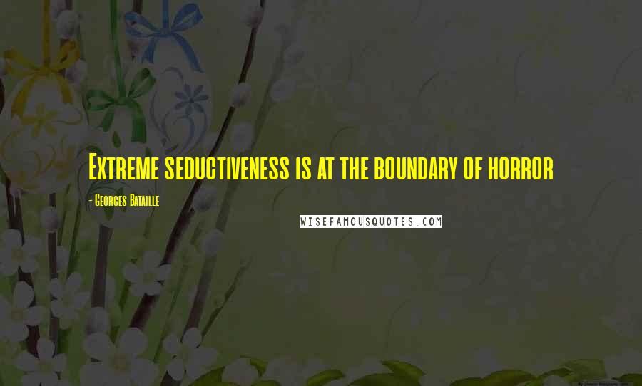 Georges Bataille Quotes: Extreme seductiveness is at the boundary of horror
