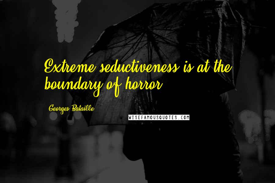 Georges Bataille Quotes: Extreme seductiveness is at the boundary of horror