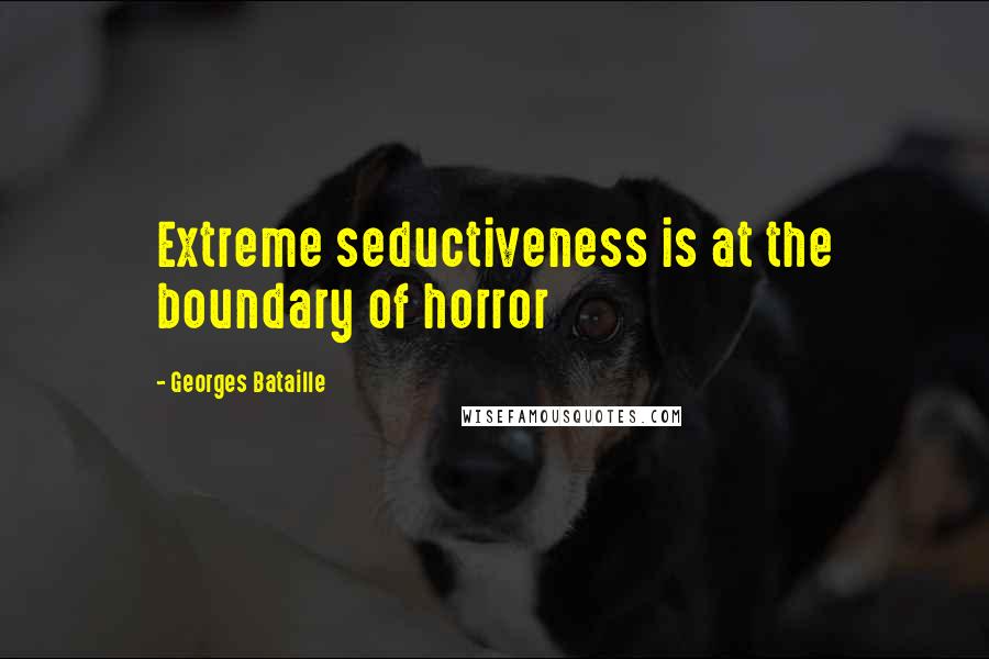 Georges Bataille Quotes: Extreme seductiveness is at the boundary of horror