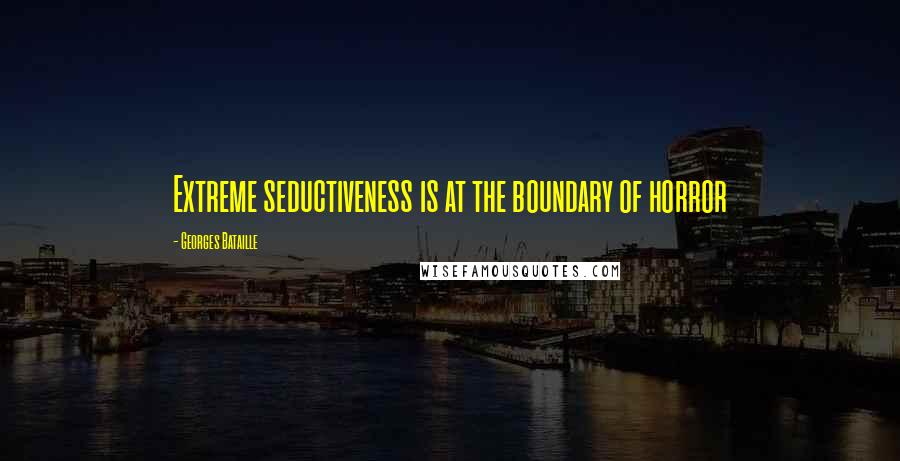 Georges Bataille Quotes: Extreme seductiveness is at the boundary of horror