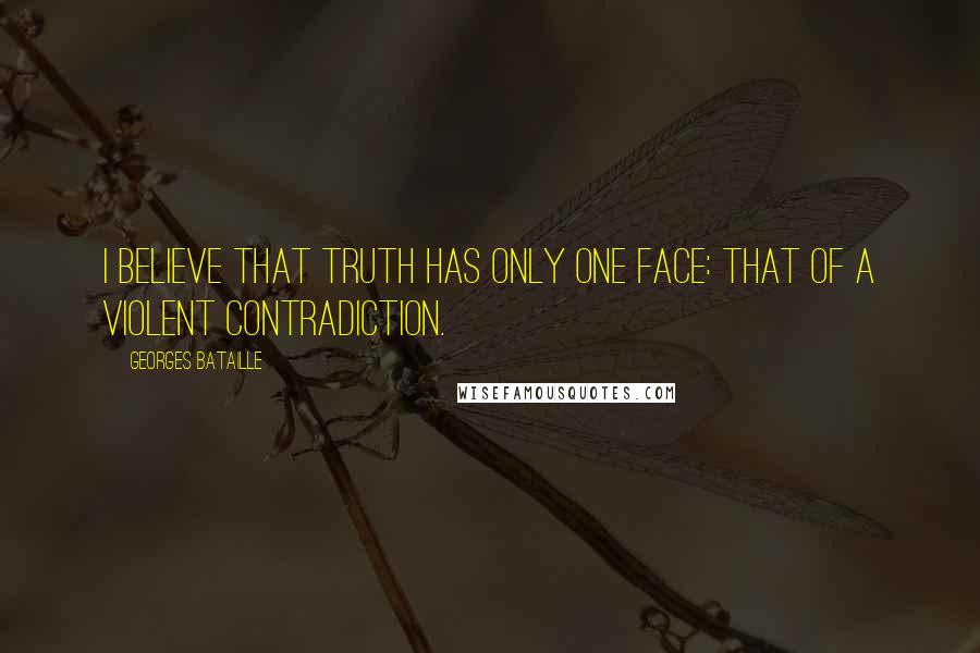 Georges Bataille Quotes: I believe that truth has only one face: that of a violent contradiction.