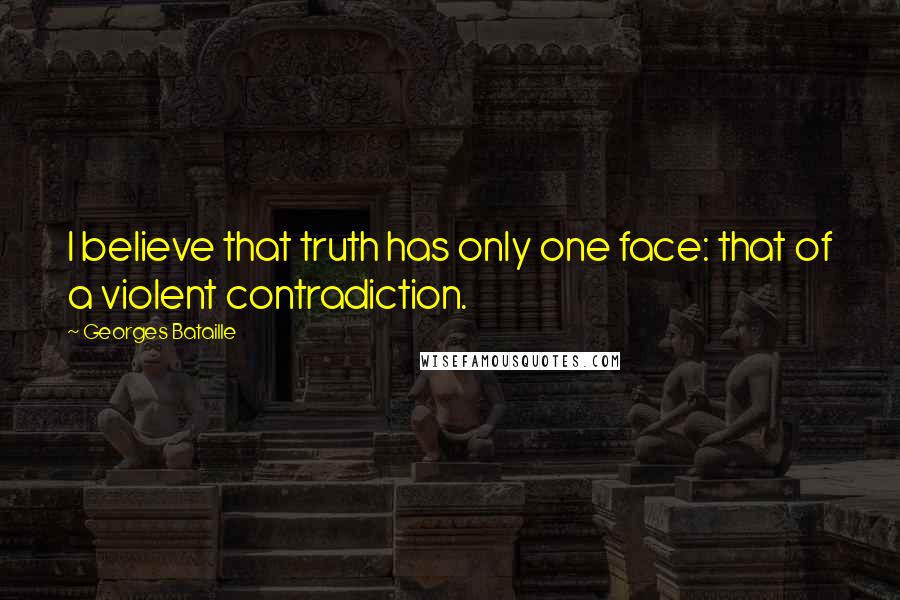 Georges Bataille Quotes: I believe that truth has only one face: that of a violent contradiction.