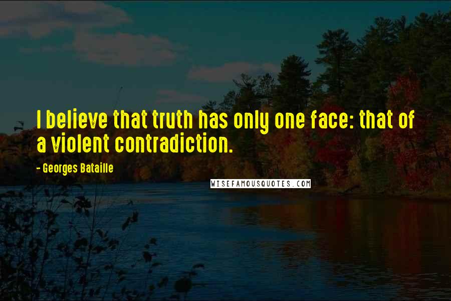 Georges Bataille Quotes: I believe that truth has only one face: that of a violent contradiction.