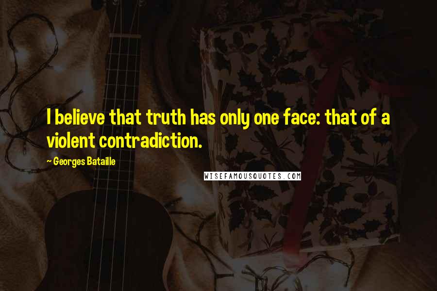 Georges Bataille Quotes: I believe that truth has only one face: that of a violent contradiction.