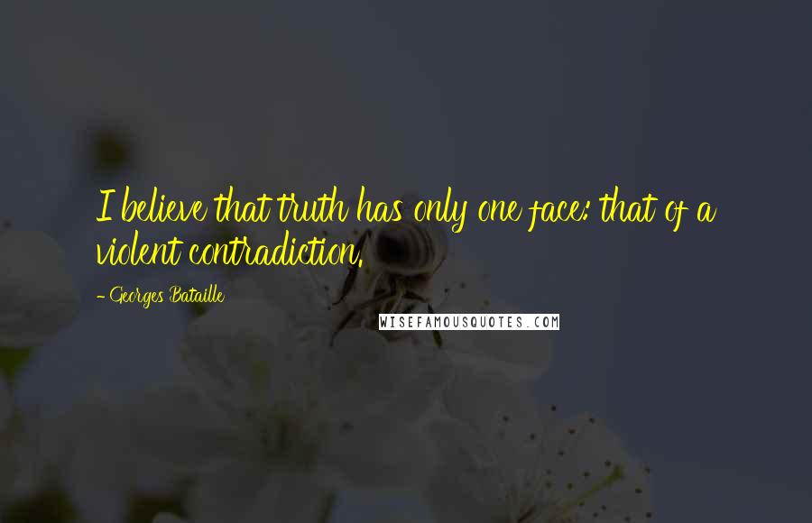 Georges Bataille Quotes: I believe that truth has only one face: that of a violent contradiction.
