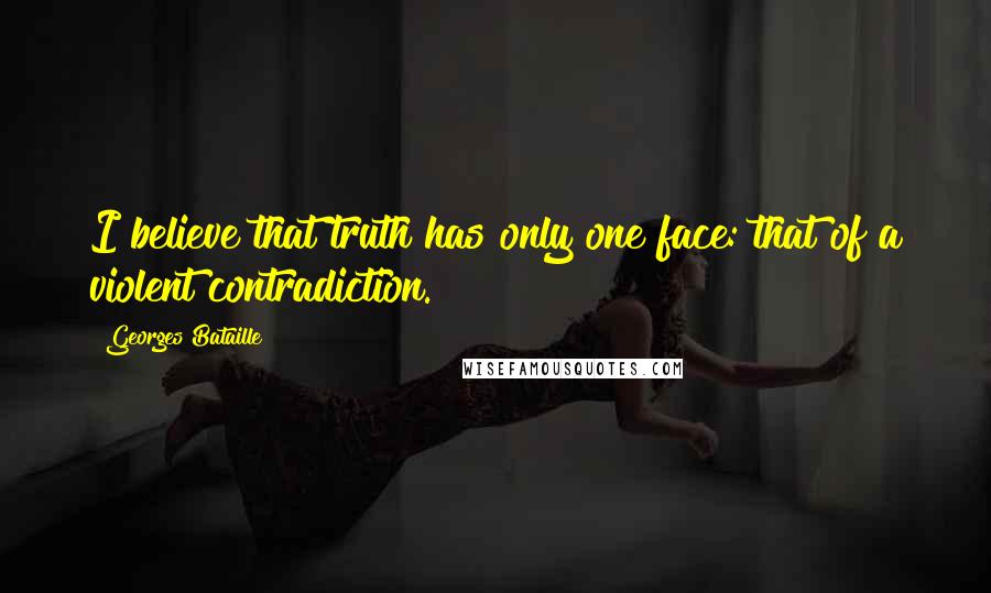 Georges Bataille Quotes: I believe that truth has only one face: that of a violent contradiction.