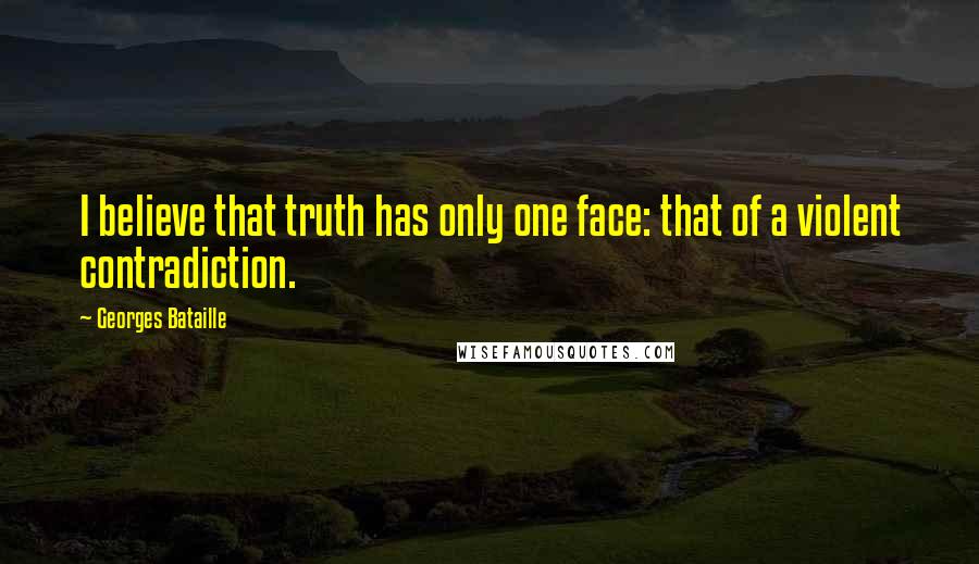 Georges Bataille Quotes: I believe that truth has only one face: that of a violent contradiction.