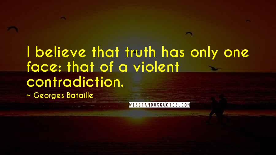 Georges Bataille Quotes: I believe that truth has only one face: that of a violent contradiction.