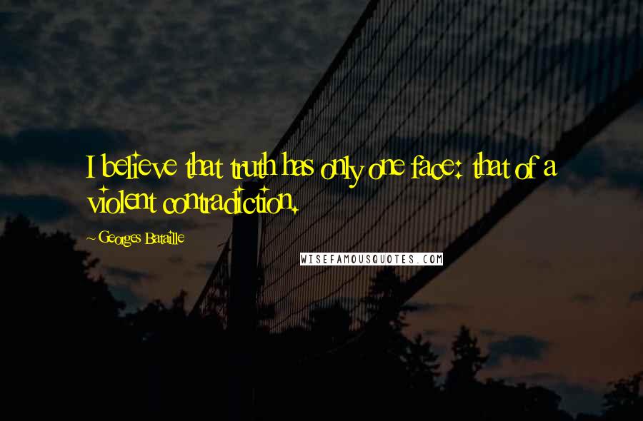 Georges Bataille Quotes: I believe that truth has only one face: that of a violent contradiction.