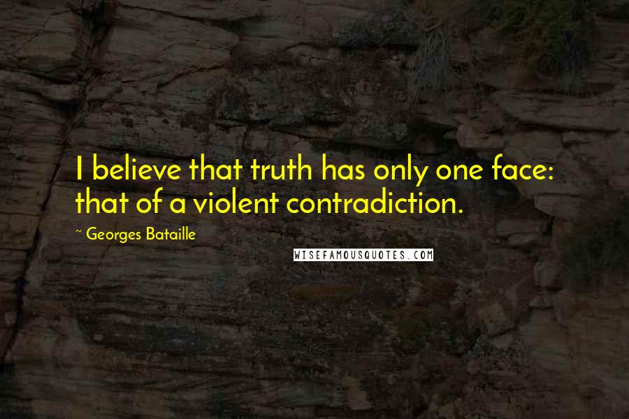 Georges Bataille Quotes: I believe that truth has only one face: that of a violent contradiction.