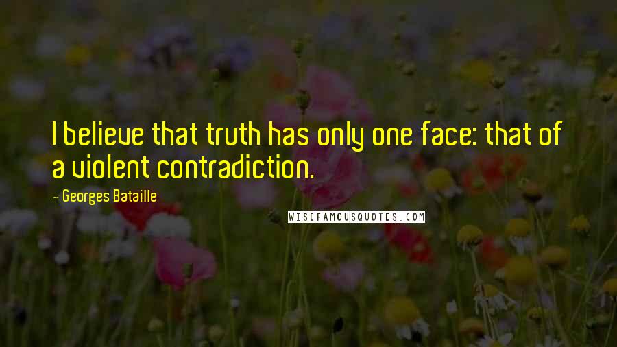 Georges Bataille Quotes: I believe that truth has only one face: that of a violent contradiction.