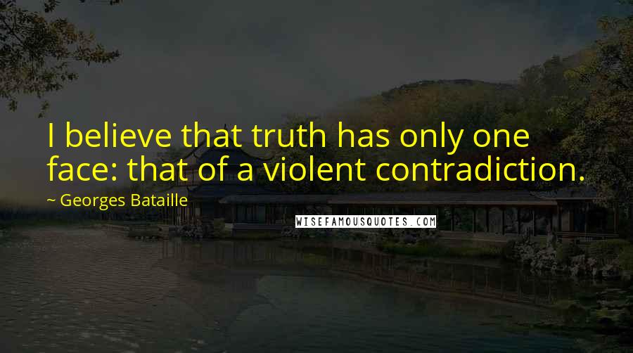 Georges Bataille Quotes: I believe that truth has only one face: that of a violent contradiction.