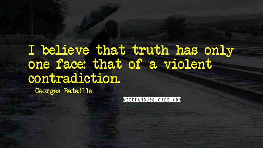 Georges Bataille Quotes: I believe that truth has only one face: that of a violent contradiction.