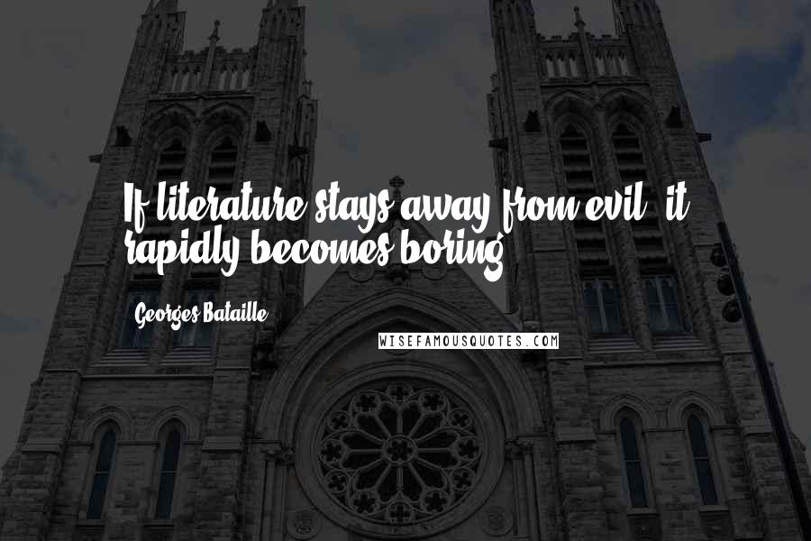 Georges Bataille Quotes: If literature stays away from evil, it rapidly becomes boring.