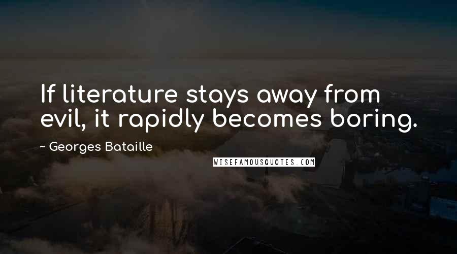 Georges Bataille Quotes: If literature stays away from evil, it rapidly becomes boring.