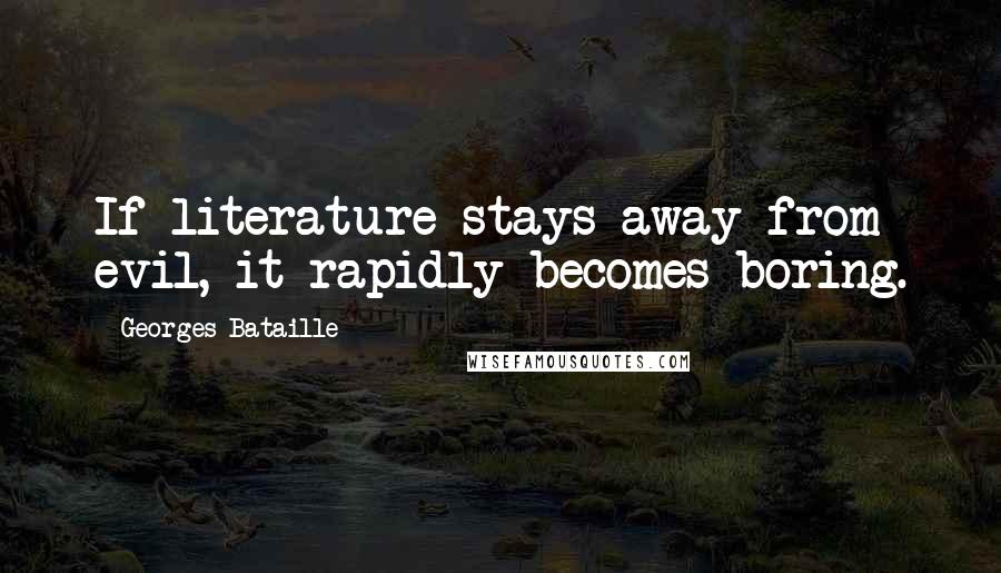 Georges Bataille Quotes: If literature stays away from evil, it rapidly becomes boring.