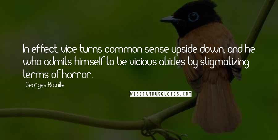 Georges Bataille Quotes: In effect, vice turns common sense upside-down, and he who admits himself to be vicious abides by stigmatizing terms of horror.