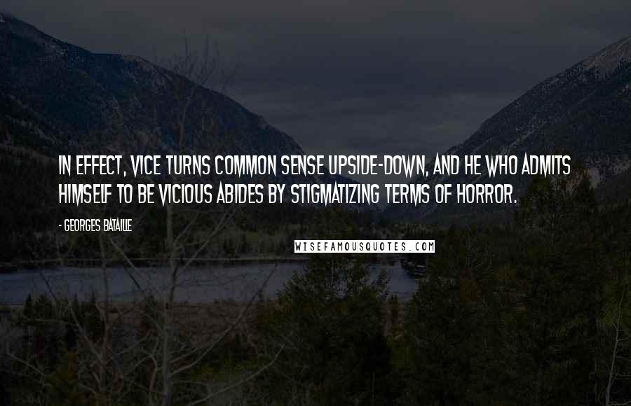Georges Bataille Quotes: In effect, vice turns common sense upside-down, and he who admits himself to be vicious abides by stigmatizing terms of horror.