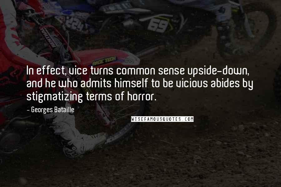 Georges Bataille Quotes: In effect, vice turns common sense upside-down, and he who admits himself to be vicious abides by stigmatizing terms of horror.