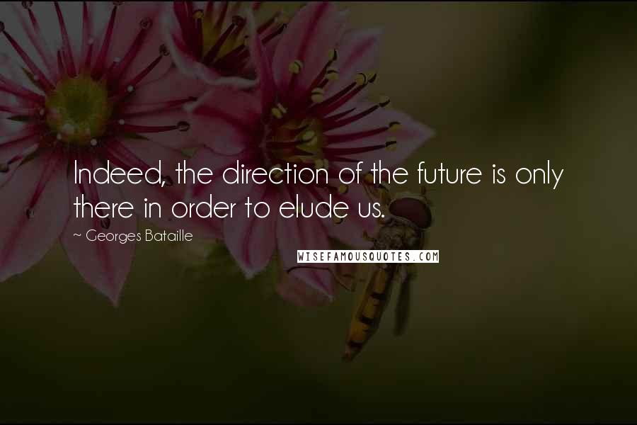 Georges Bataille Quotes: Indeed, the direction of the future is only there in order to elude us.