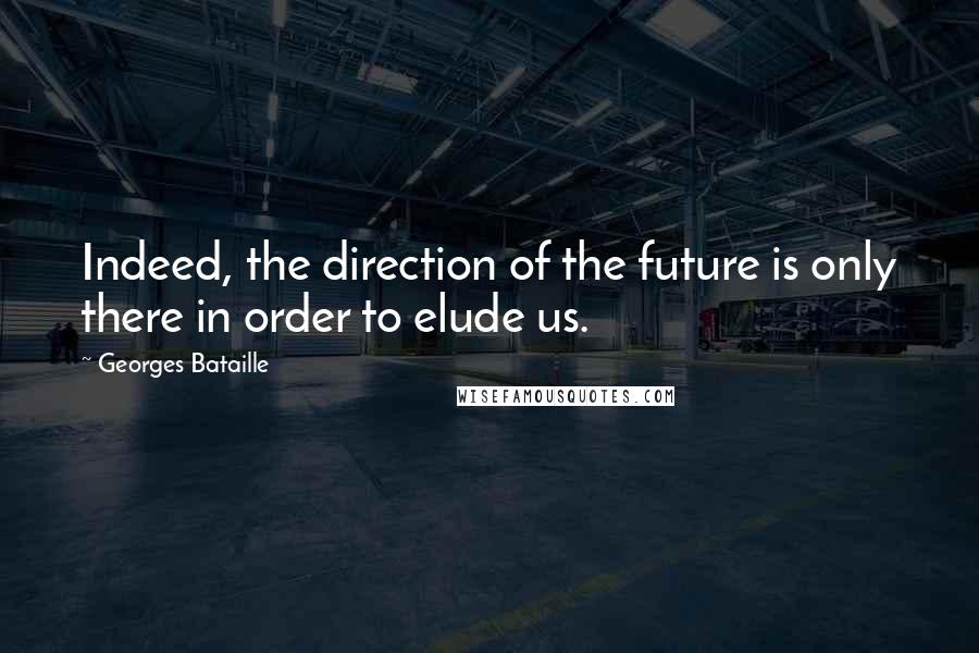 Georges Bataille Quotes: Indeed, the direction of the future is only there in order to elude us.