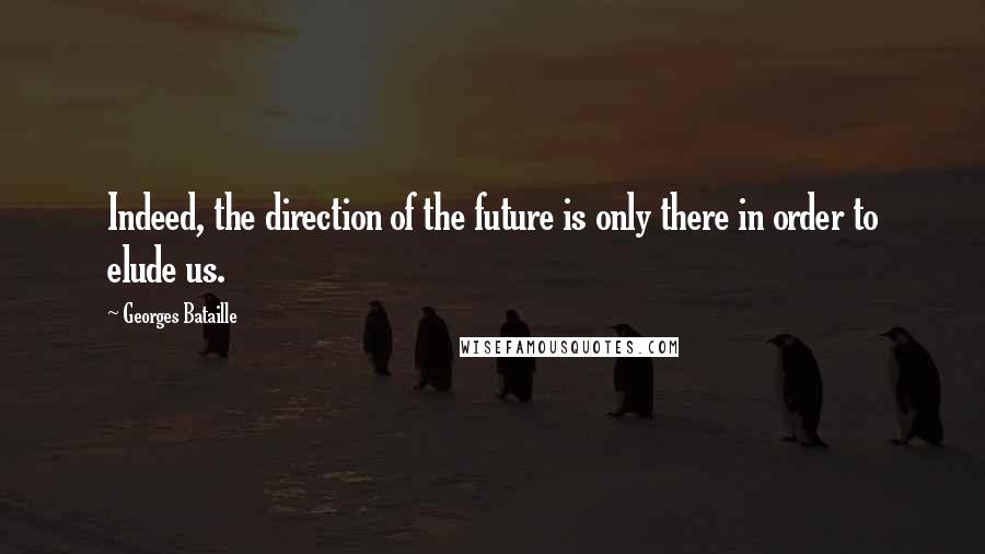Georges Bataille Quotes: Indeed, the direction of the future is only there in order to elude us.