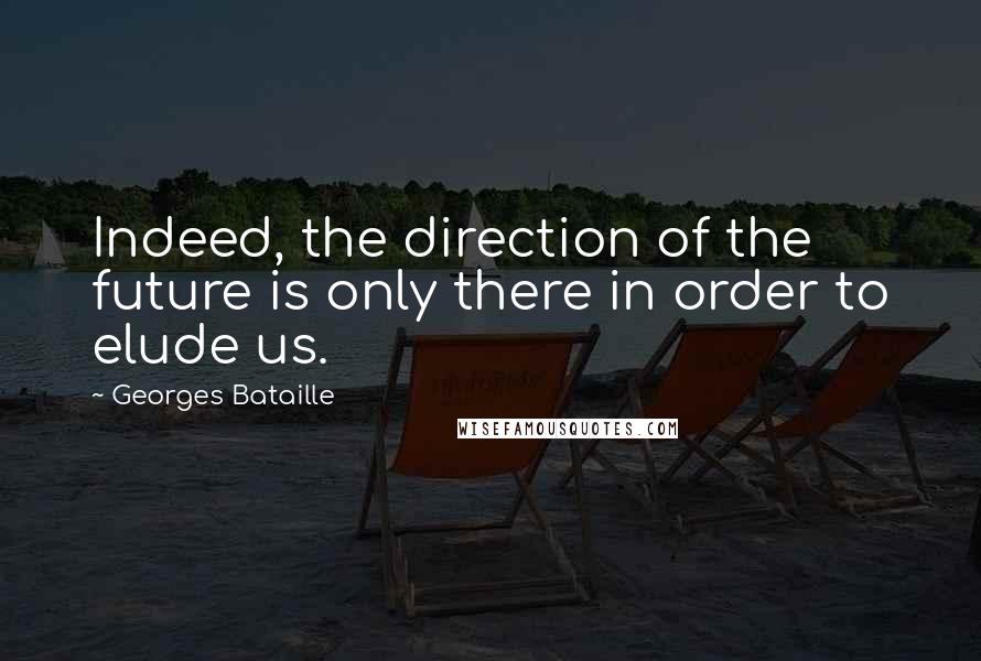 Georges Bataille Quotes: Indeed, the direction of the future is only there in order to elude us.