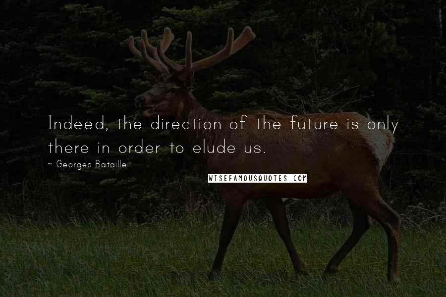 Georges Bataille Quotes: Indeed, the direction of the future is only there in order to elude us.