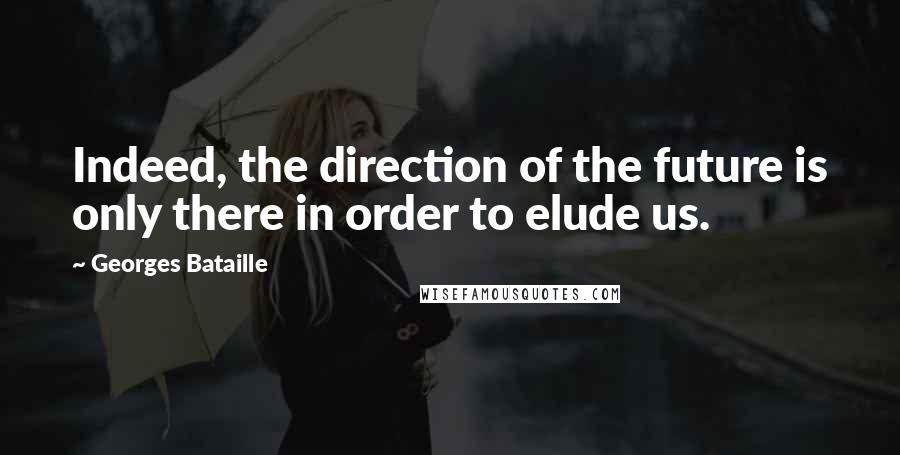 Georges Bataille Quotes: Indeed, the direction of the future is only there in order to elude us.