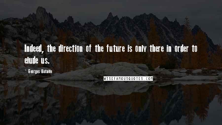 Georges Bataille Quotes: Indeed, the direction of the future is only there in order to elude us.