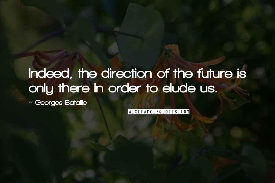 Georges Bataille Quotes: Indeed, the direction of the future is only there in order to elude us.