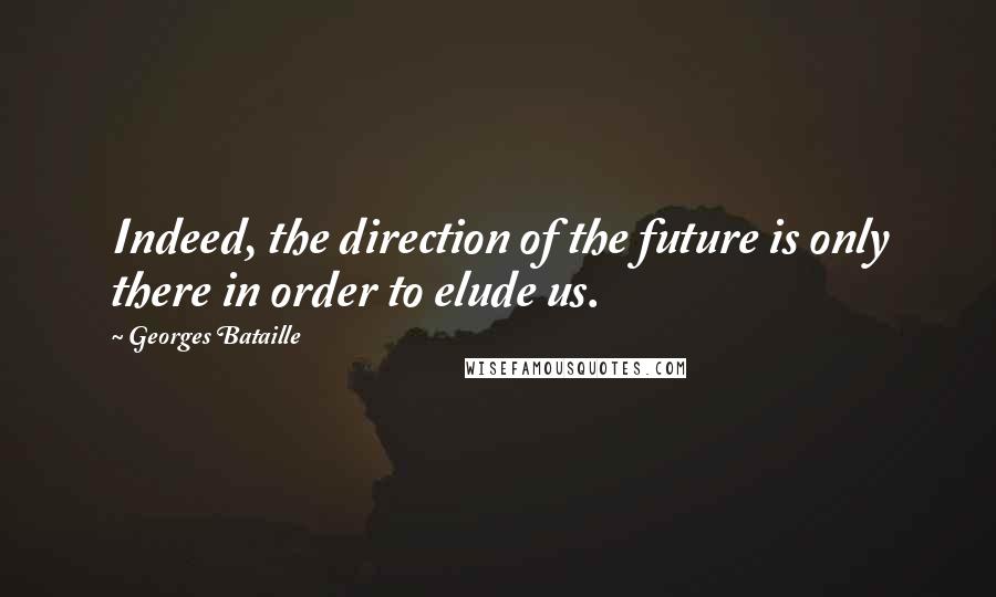 Georges Bataille Quotes: Indeed, the direction of the future is only there in order to elude us.