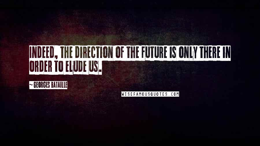 Georges Bataille Quotes: Indeed, the direction of the future is only there in order to elude us.