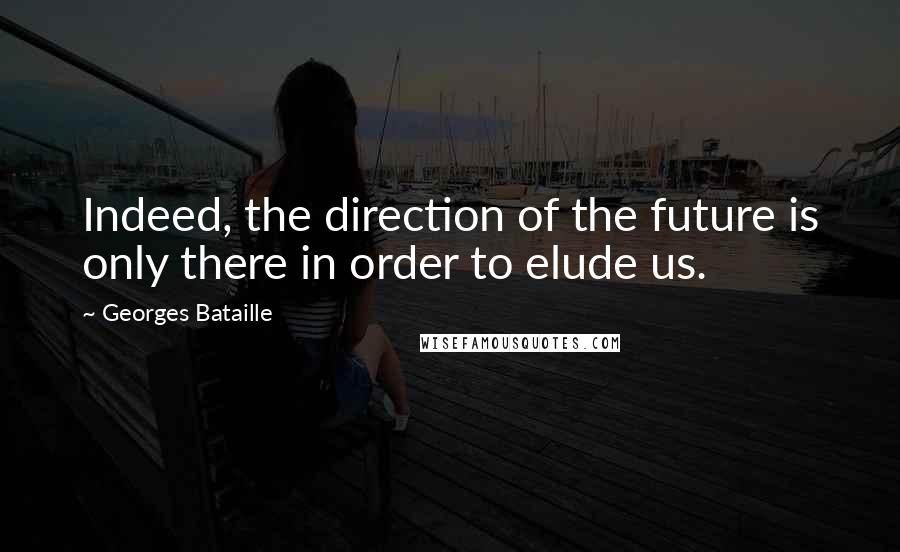 Georges Bataille Quotes: Indeed, the direction of the future is only there in order to elude us.