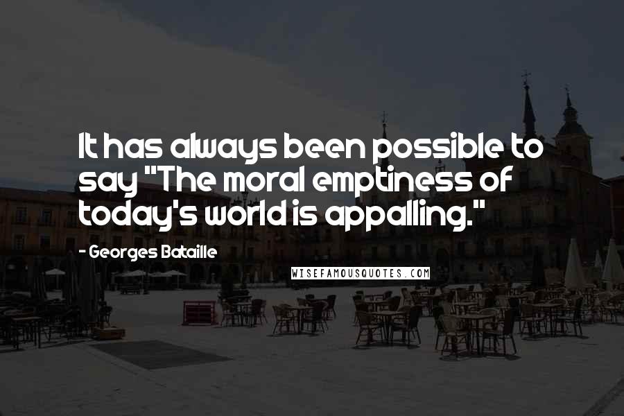 Georges Bataille Quotes: It has always been possible to say "The moral emptiness of today's world is appalling."