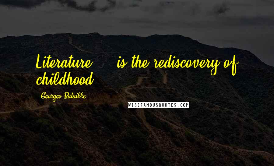 Georges Bataille Quotes: Literature ... is the rediscovery of childhood.