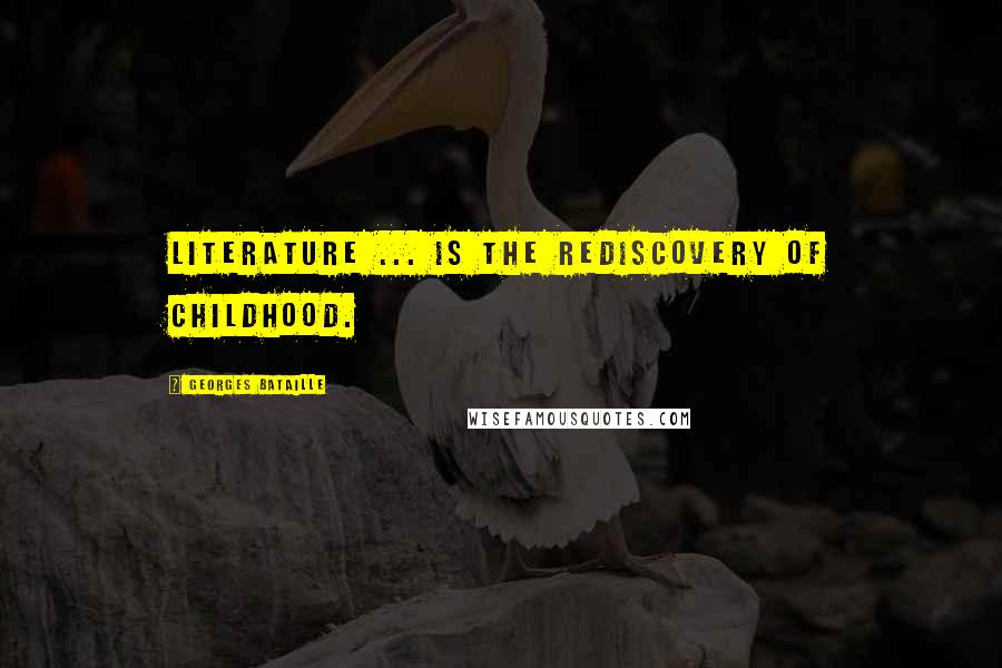 Georges Bataille Quotes: Literature ... is the rediscovery of childhood.