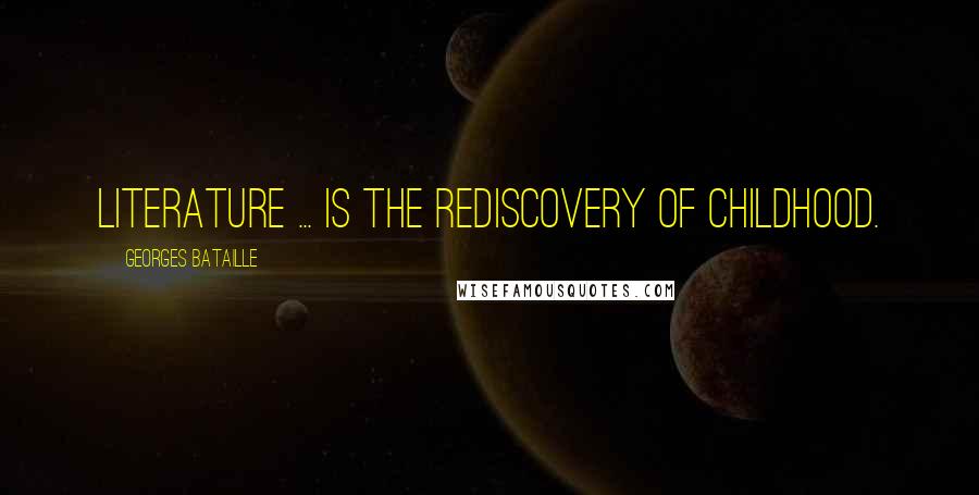 Georges Bataille Quotes: Literature ... is the rediscovery of childhood.