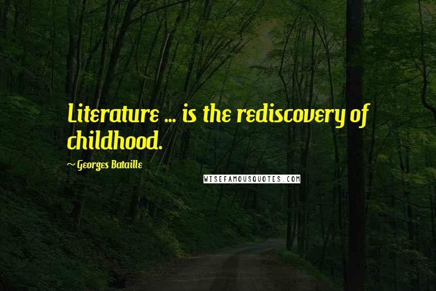 Georges Bataille Quotes: Literature ... is the rediscovery of childhood.
