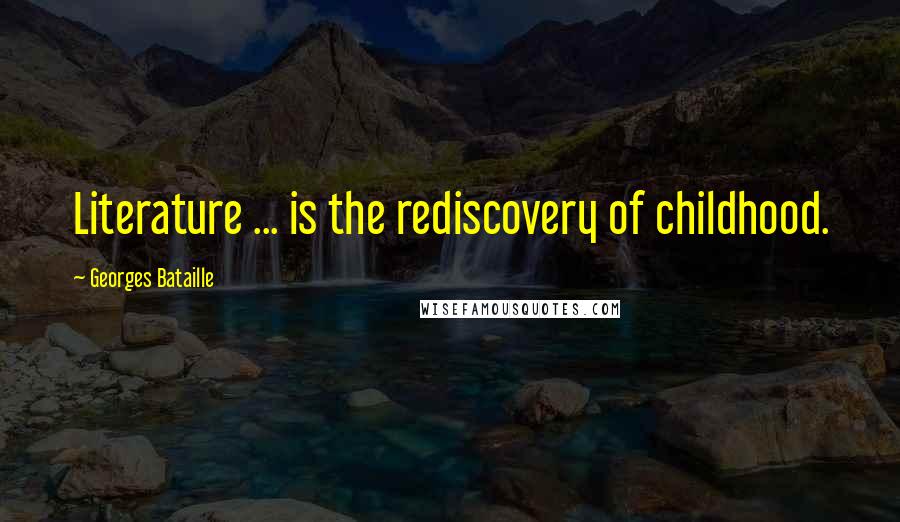Georges Bataille Quotes: Literature ... is the rediscovery of childhood.
