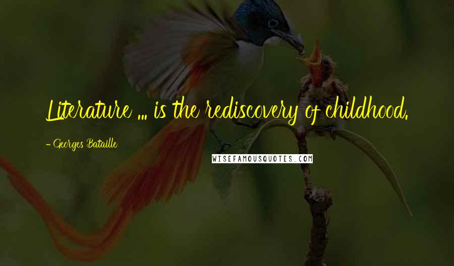Georges Bataille Quotes: Literature ... is the rediscovery of childhood.