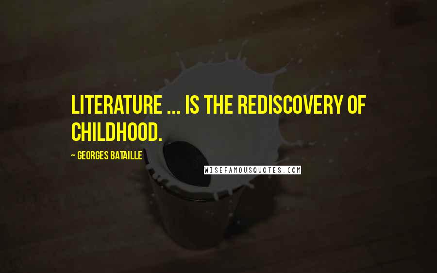 Georges Bataille Quotes: Literature ... is the rediscovery of childhood.