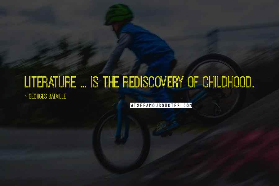 Georges Bataille Quotes: Literature ... is the rediscovery of childhood.