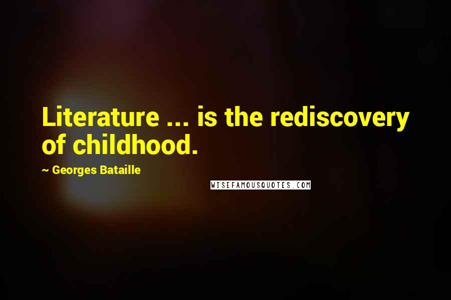 Georges Bataille Quotes: Literature ... is the rediscovery of childhood.